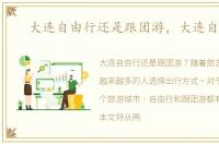大连自由行还是跟团游，大连自由行