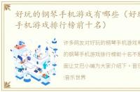 好玩的钢琴手机游戏有哪些（好玩的钢琴手机游戏排行榜前十名）
