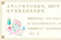 大年三十晚可以洗澡吗，2021年大年三十除夕夜能洗澡洗衣服吗