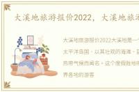 大溪地旅游报价2022，大溪地旅游报价