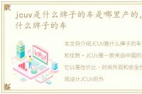 jcuv是什么牌子的车是哪里产的，jcuv是什么牌子的车
