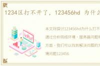 1234区打不开了，123456hd 为什么打不开