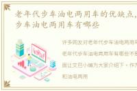 老年代步车油电两用车的优缺点，老年代步车油电两用车有哪些