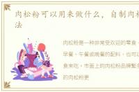 肉松粉可以用来做什么，自制肉松粉的做法