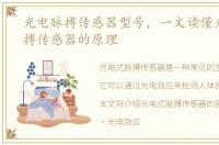 光电脉搏传感器型号，一文读懂光电式脉搏传感器的原理