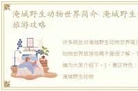 淹城野生动物世界简介 淹城野生动物世界旅游攻略