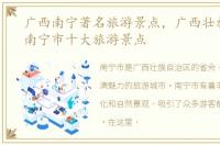 广西南宁著名旅游景点，广西壮族自治区南宁市十大旅游景点