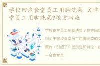 学校回应食堂员工用脚洗菜 文章，学校食堂员工用脚洗菜?校方回应