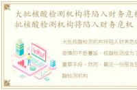 大批核酸检测机构将陷入财务危机展，大批核酸检测机构将陷入财务危机