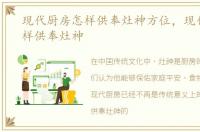 现代厨房怎样供奉灶神方位，现代厨房怎样供奉灶神