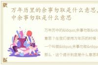万年历里的余事勿取是什么意思，万年历中余事勿取是什么意思