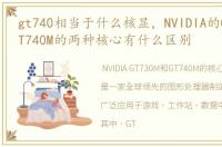 gt740相当于什么核显，NVIDIA的GT730M GT740M的两种核心有什么区别