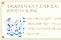 力帆320用的是什么发动机型号，力帆320用的是什么发动机