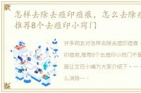 怎样去除去痘印痘痕，怎么去除痘印痘疤,推荐8个去痘印小窍门
