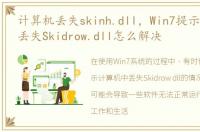 计算机丢失skinh.dll，Win7提示计算机中丢失Skidrow.dll怎么解决