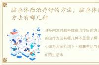 脑垂体瘤治疗好的方法，脑垂体瘤的治疗方法有哪几种