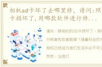 相机sd卡坏了去哪里修，请问:照相机的SD卡损坏了,用哪款软件进行修复和恢复数据