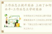 工作后怎么提升英语 上班了如何提高英语水平-工作后怎么学好英语