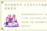 腊月能搬家吗 正月为什么不能搬家，腊月能搬家吗