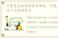 宁夏吴忠旅游景区有哪些，宁夏自治区吴忠十大旅游景点