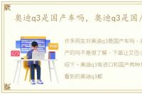 奥迪q3是国产车吗，奥迪q3是国产的吗