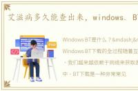 艾滋病多久能查出来，windows. BT是什么