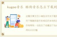 kugoo音乐 酷狗音乐怎么下载到本地