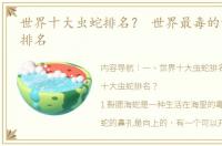 世界十大虫蛇排名？ 世界最毒的十大毒蛇排名