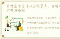 台湾基隆有什么旅游景点，台湾省基隆旅游景点介绍
