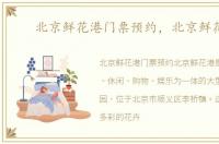 北京鲜花港门票预约，北京鲜花港