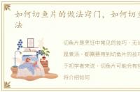 如何切鱼片的做法窍门，如何切鱼片的做法