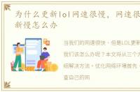 为什么更新lol网速很慢，网速很快LOL更新慢怎么办
