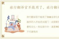 旅行翻译官不能用了，旅行翻译官