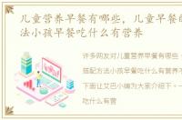 儿童营养早餐有哪些，儿童早餐的搭配方法小孩早餐吃什么有营养