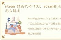 steam 错误代码-103，steam错误代码-103怎么解决