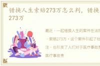 错换人生索赔273万怎么判，错换人生索赔273万