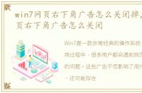 win7网页右下角广告怎么关闭掉，Win7网页右下角广告怎么关闭
