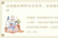 浓硫酸的稀释方法简单，浓硫酸的稀释方法
