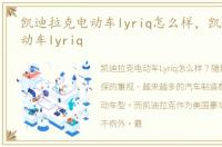 凯迪拉克电动车lyriq怎么样，凯迪拉克电动车lyriq
