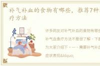 补气补血的食物有哪些，推荐7种补气血食疗方法