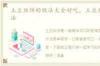 土豆丝饼的做法大全好吃，土豆丝饼的做法