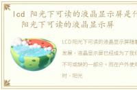 lcd 阳光下可读的液晶显示屏是什么，LCD 阳光下可读的液晶显示屏