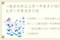 一般在加拿大上学一年要多少钱？ 加拿大大学一年费用多少钱
