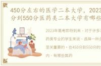 450分左右的医学二本大学，2023高考450分到550分医药类二本大学有哪些