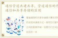 通信管道共建共享，管道通信的作用 管道通信和共享存储的区别
