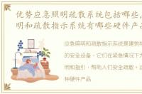 优势应急照明疏散系统包括哪些，应急照明和疏散指示系统有哪些硬件产品