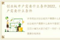 创业板开户需要什么条件2022，创业板开户需要什么条件