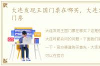 大连发现王国门票在哪买，大连发现王国门票