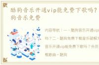 酷狗音乐开通vip能免费下歌吗？ 下载酷狗音乐免费