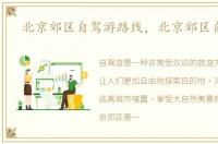 北京郊区自驾游路线，北京郊区自驾游